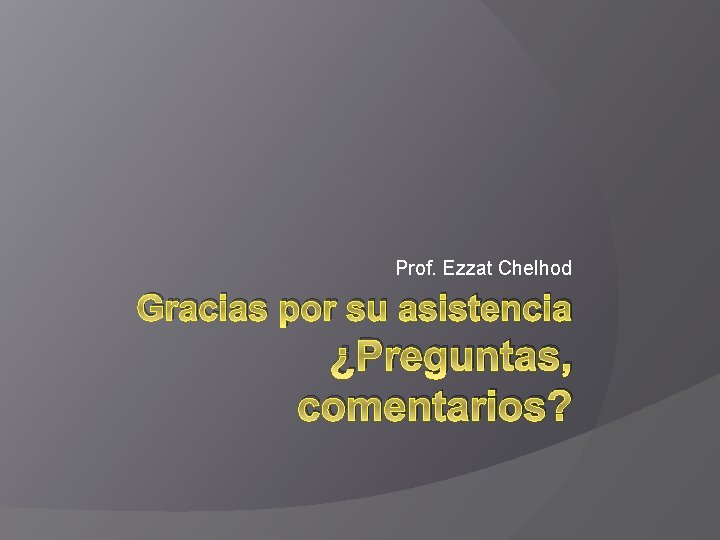 Prof. Ezzat Chelhod Gracias por su asistencia ¿Preguntas, comentarios? 