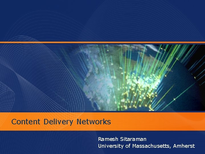 Content Delivery Networks Ramesh Sitaraman University of Massachusetts, Amherst Content Delivery Networks Ramesh Sitaraman University of Massachusetts, Amherst