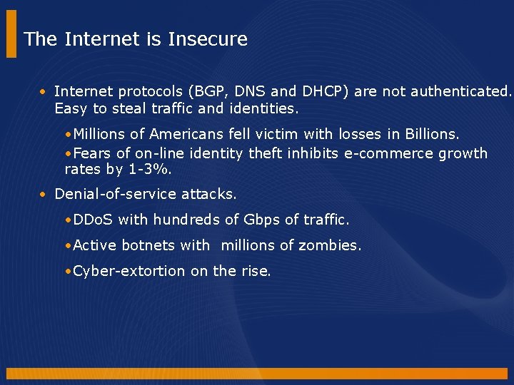 The Internet is Insecure • Internet protocols (BGP, DNS and DHCP) are not authenticated. The Internet is Insecure • Internet protocols (BGP, DNS and DHCP) are not authenticated.