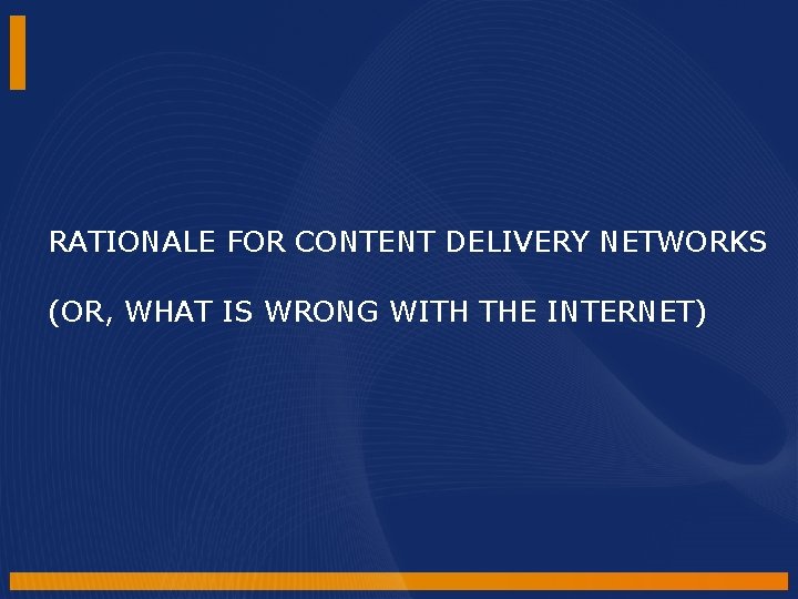 RATIONALE FOR CONTENT DELIVERY NETWORKS (OR, WHAT IS WRONG WITH THE INTERNET) RATIONALE FOR CONTENT DELIVERY NETWORKS (OR, WHAT IS WRONG WITH THE INTERNET)
