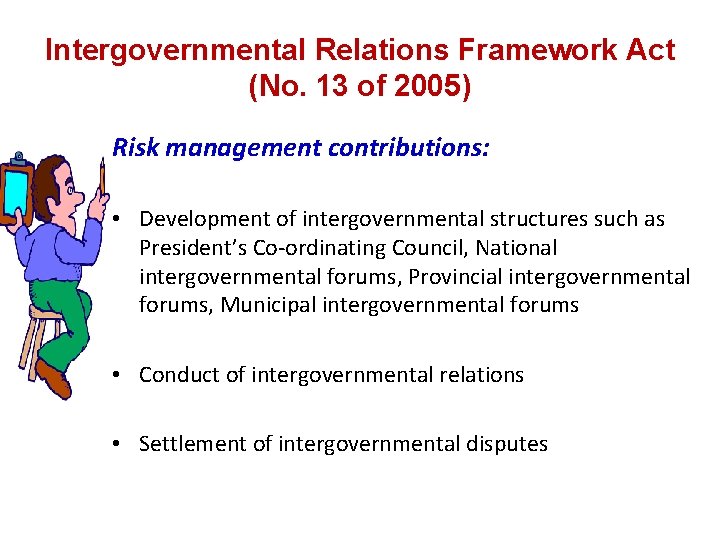 Intergovernmental Relations Framework Act (No. 13 of 2005) Risk management contributions: • Development of