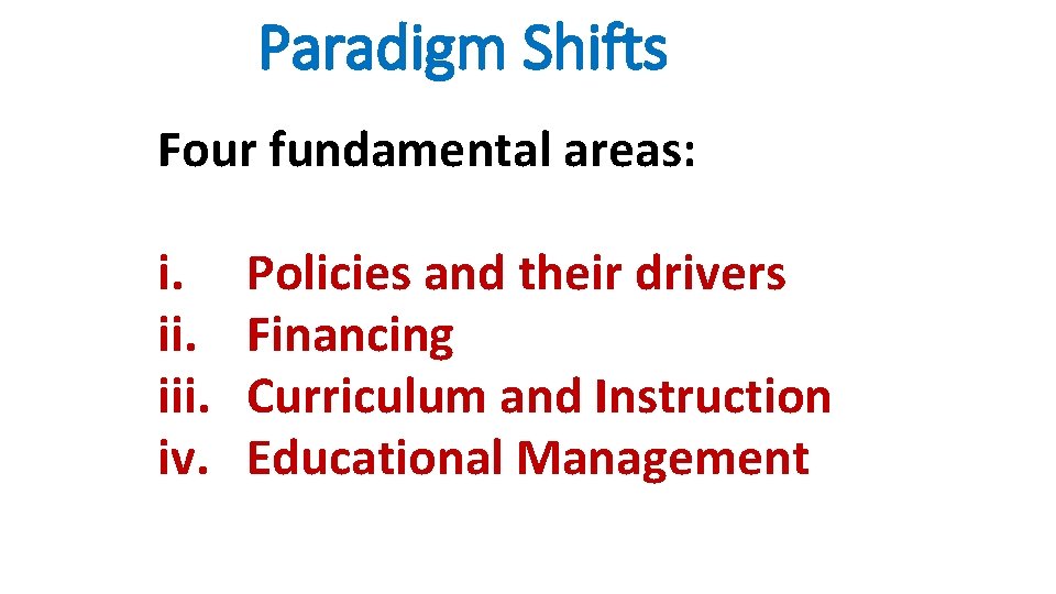 Paradigm Shifts Four fundamental areas: i. iii. iv. Policies and their drivers Financing Curriculum