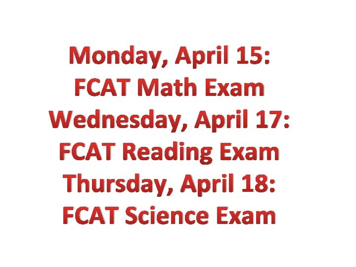 Monday, April 15: FCAT Math Exam Wednesday, April 17: FCAT Reading Exam Thursday, April