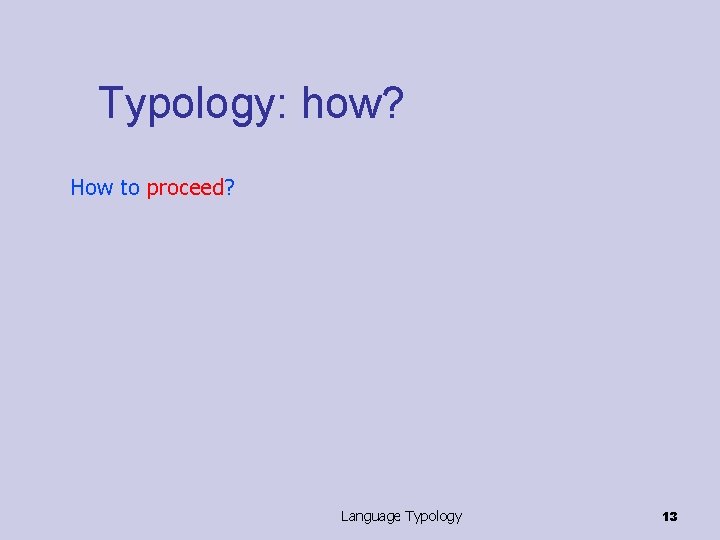 Typology: how? How to proceed? Language Typology 13 