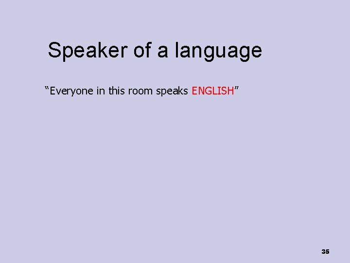 Speaker of a language “Everyone in this room speaks ENGLISH” 35 