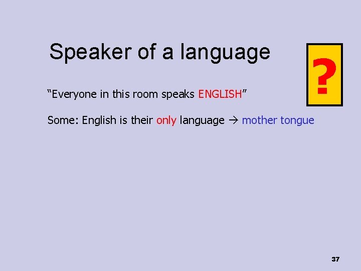 Speaker of a language “Everyone in this room speaks ENGLISH” ? Some: English is