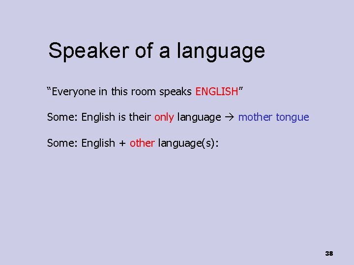 Speaker of a language “Everyone in this room speaks ENGLISH” Some: English is their