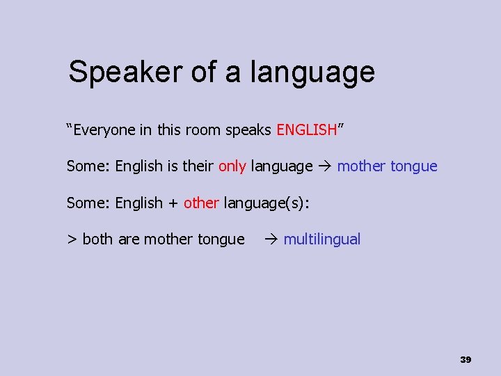 Speaker of a language “Everyone in this room speaks ENGLISH” Some: English is their