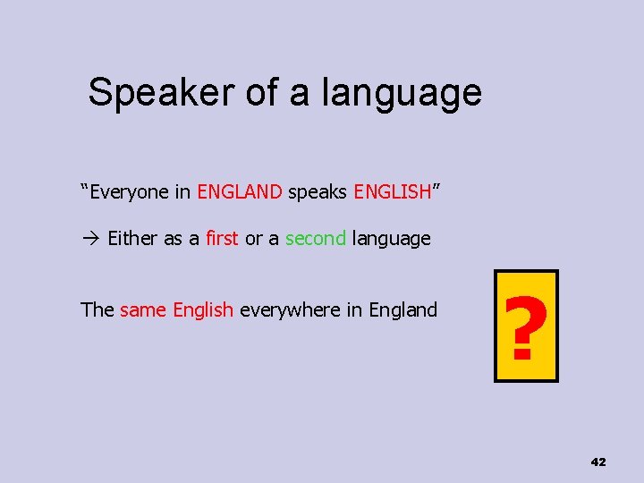 Speaker of a language “Everyone in ENGLAND speaks ENGLISH” Either as a first or