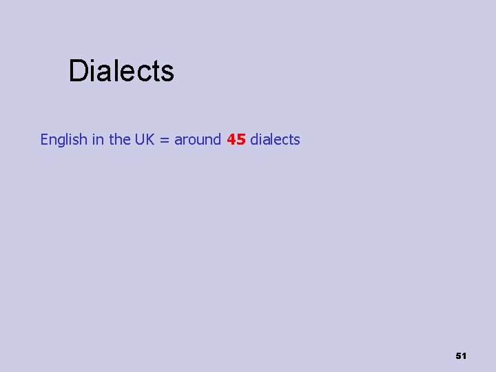 Dialects English in the UK = around 45 dialects 51 