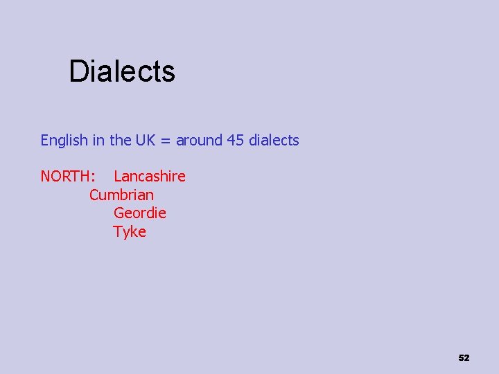 Dialects English in the UK = around 45 dialects NORTH: Lancashire Cumbrian Geordie Tyke