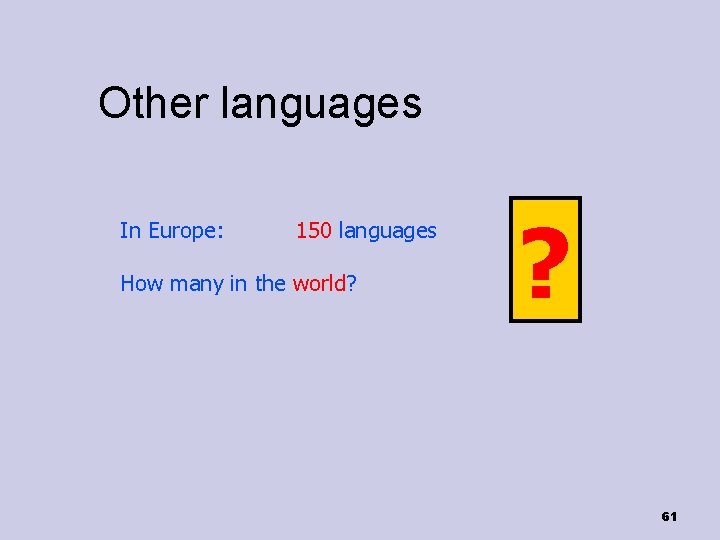 Other languages In Europe: 150 languages How many in the world? ? 61 