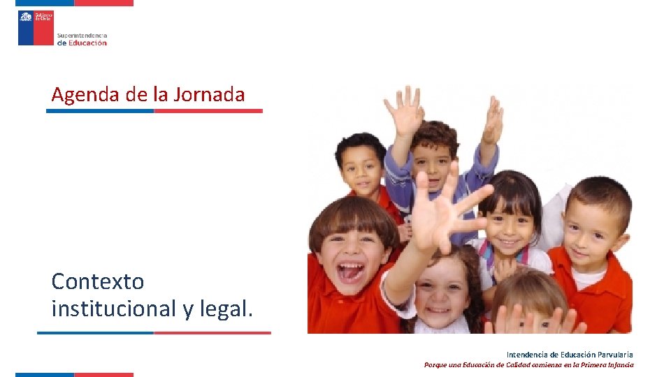 Agenda de la Jornada Contexto institucional y legal. Intendencia de Educación Parvularia Porque una