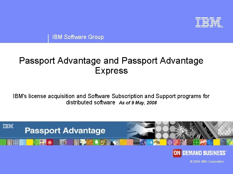 ® IBM Software Group Passport Advantage and Passport Advantage Express IBM's license acquisition and