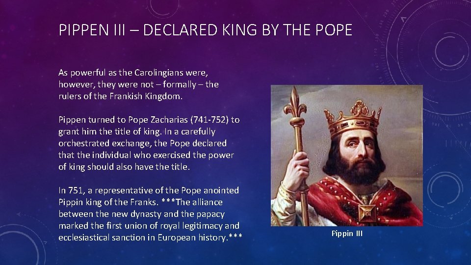 PIPPEN III – DECLARED KING BY THE POPE As powerful as the Carolingians were,