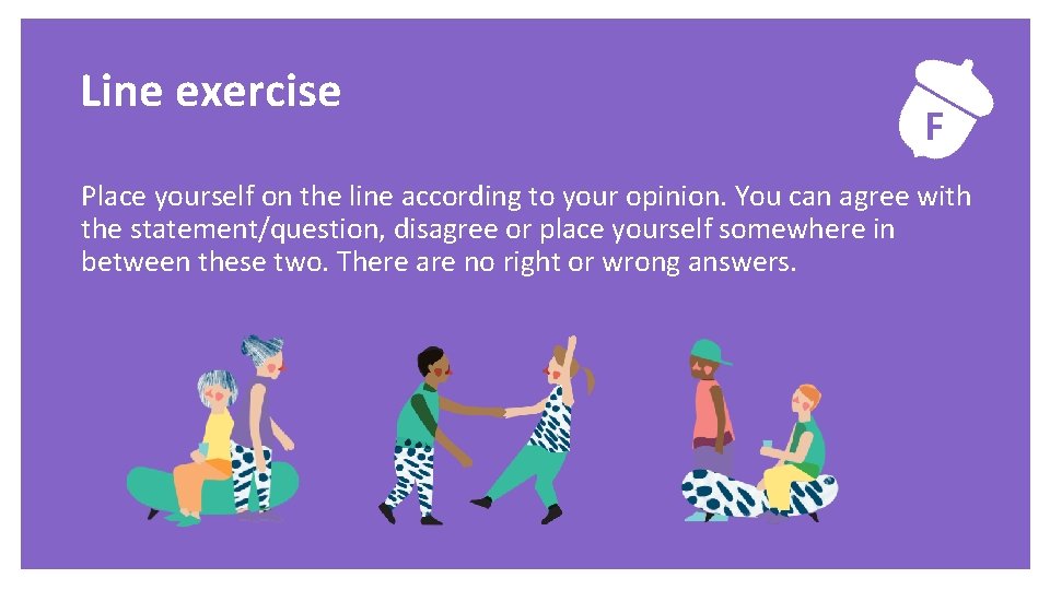 Exercise Line exercise F Place yourself on the line according to your opinion. You