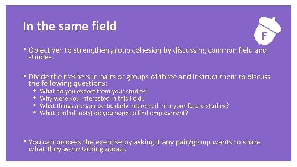 Exercise In the same field F • Objective: To strengthen group cohesion by discussing