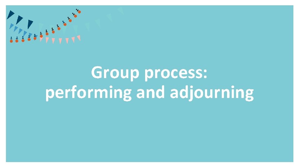 Group process: performing and adjourning 