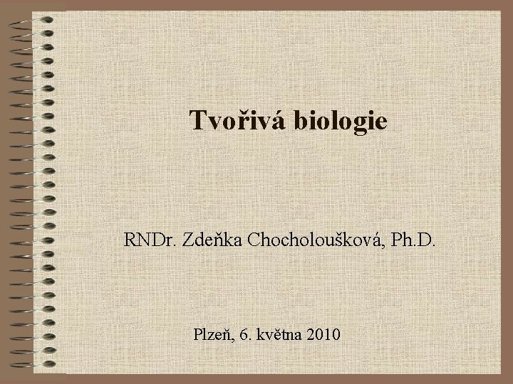 Tvořivá biologie RNDr. Zdeňka Chocholoušková, Ph. D. Plzeň, 6. května 2010 