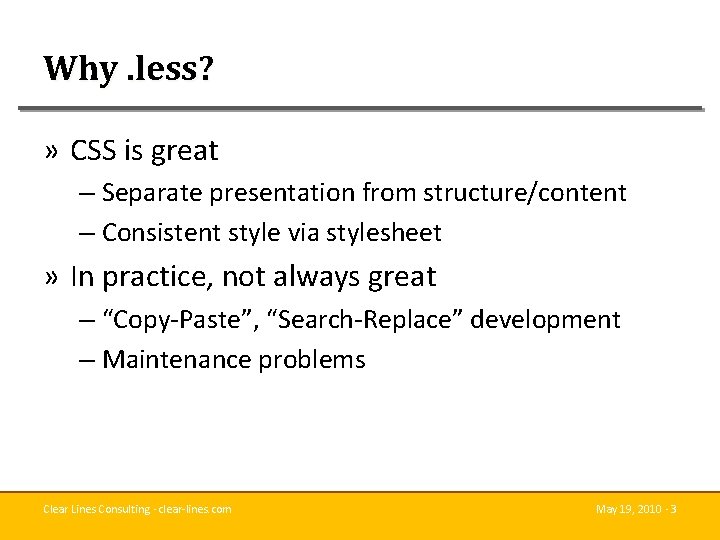 Why. less? » CSS is great – Separate presentation from structure/content – Consistent style