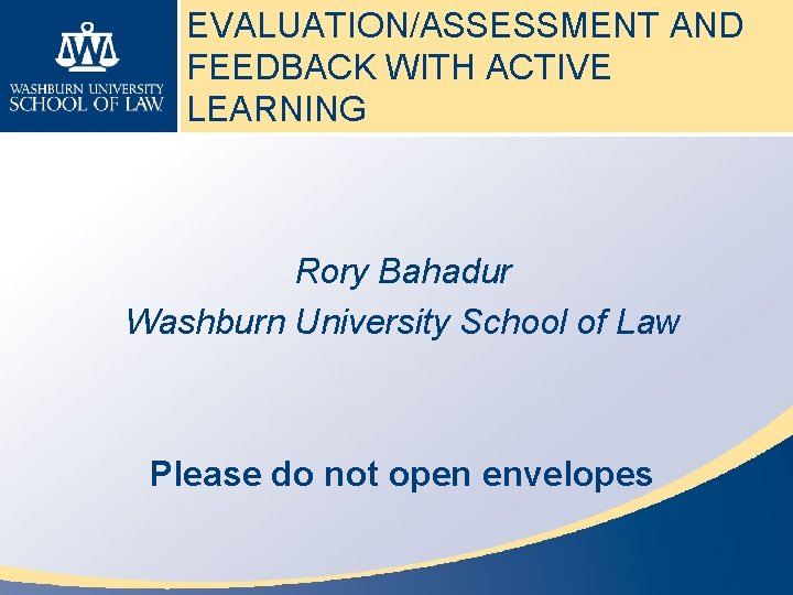 EVALUATION/ASSESSMENT AND FEEDBACK WITH ACTIVE LEARNING Rory Bahadur Washburn University School of Law Please