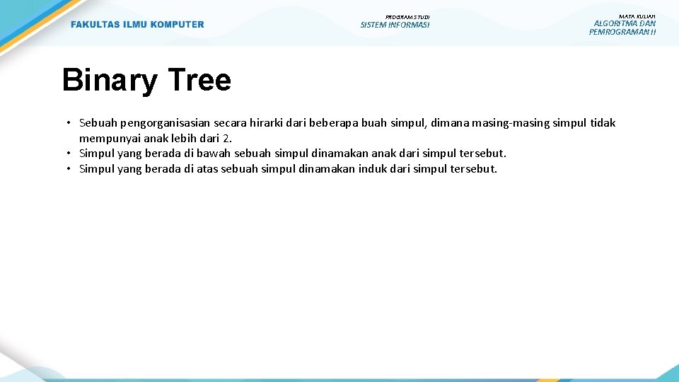 PROGRAM STUDI SISTEM INFORMASI MATA KULIAH ALGORITMA DAN PEMROGRAMAN II Binary Tree • Sebuah