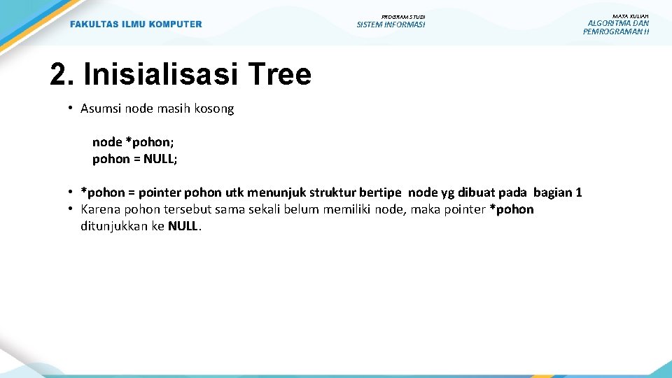 PROGRAM STUDI SISTEM INFORMASI 2. Inisialisasi Tree • Asumsi node masih kosong node *pohon;