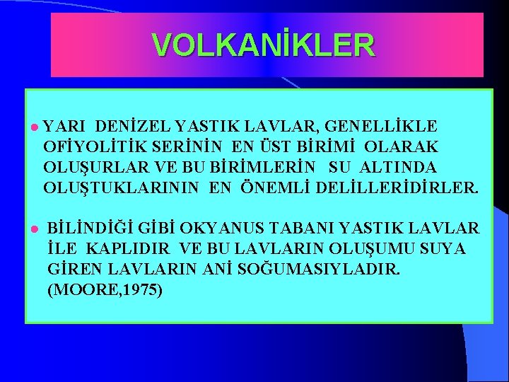 VOLKANİKLER · YARI DENİZEL YASTIK LAVLAR, GENELLİKLE OFİYOLİTİK SERİNİN EN ÜST BİRİMİ OLARAK OLUŞURLAR