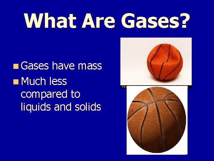What Are Gases? n Gases have mass n Much less compared to liquids and