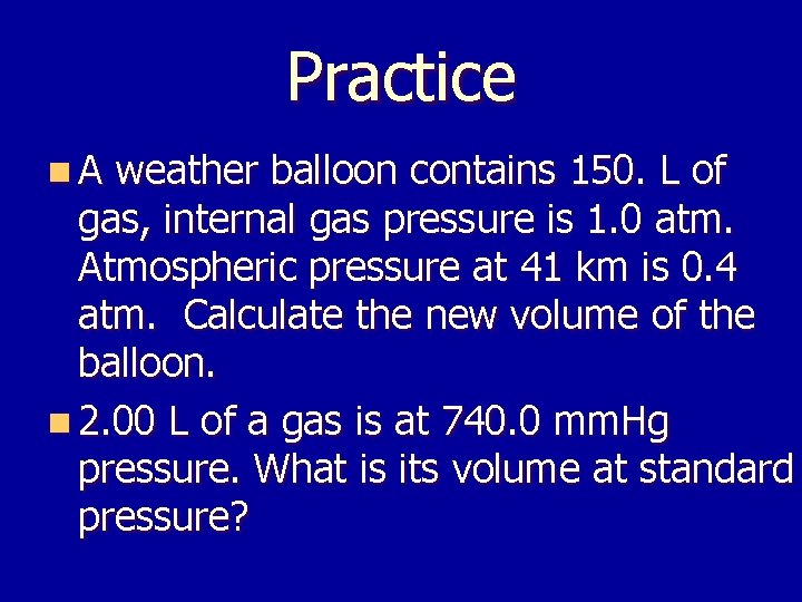 Practice n. A weather balloon contains 150. L of gas, internal gas pressure is