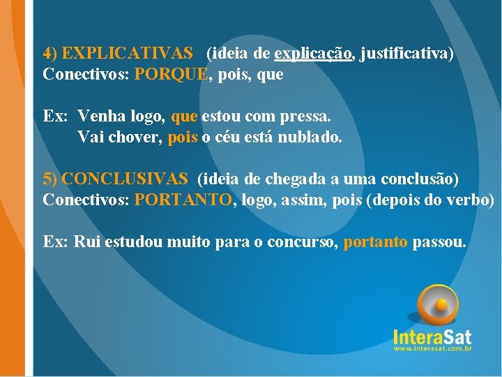 4) EXPLICATIVAS (ideia de explicação, justificativa) Conectivos: PORQUE, pois, que Ex: Venha logo, que