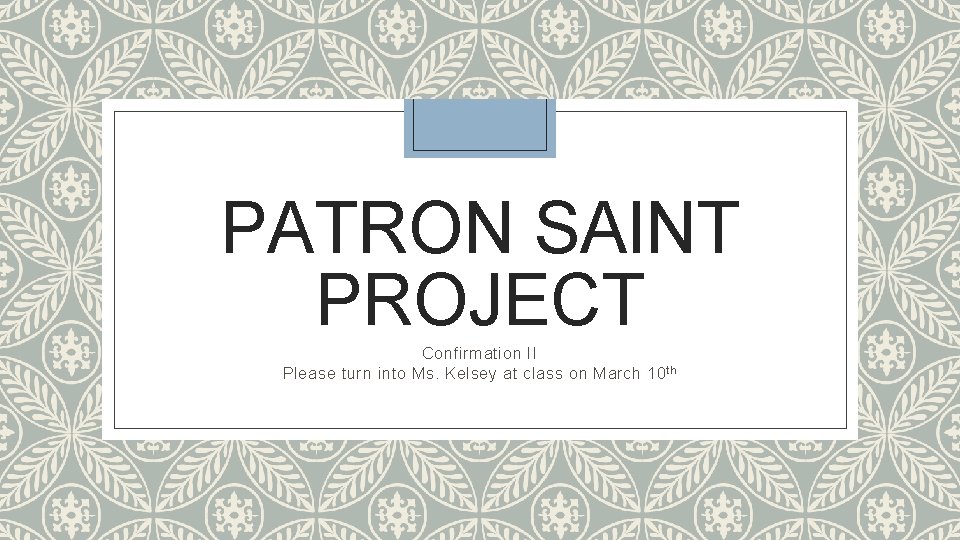 PATRON SAINT PROJECT Confirmation II Please turn into Ms. Kelsey at class on March