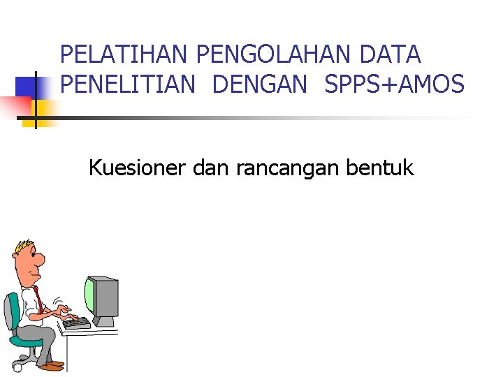 PELATIHAN PENGOLAHAN DATA PENELITIAN DENGAN SPPS+AMOS Kuesioner dan rancangan bentuk 