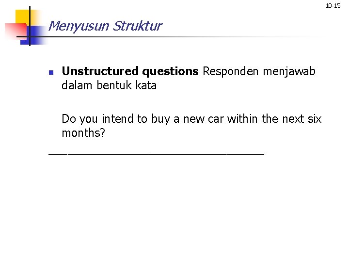 10 -15 Menyusun Struktur n Unstructured questions Responden menjawab dalam bentuk kata Do you