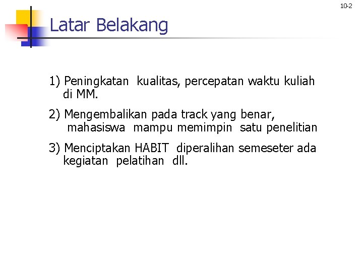 10 -2 Latar Belakang 1) Peningkatan kualitas, percepatan waktu kuliah di MM. 2) Mengembalikan