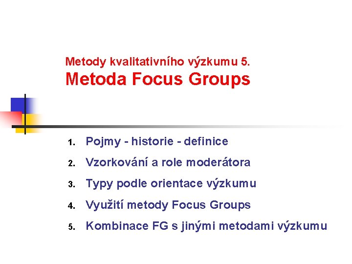 Metody kvalitativního výzkumu 5. Metoda Focus Groups 1. Pojmy - historie - definice 2.