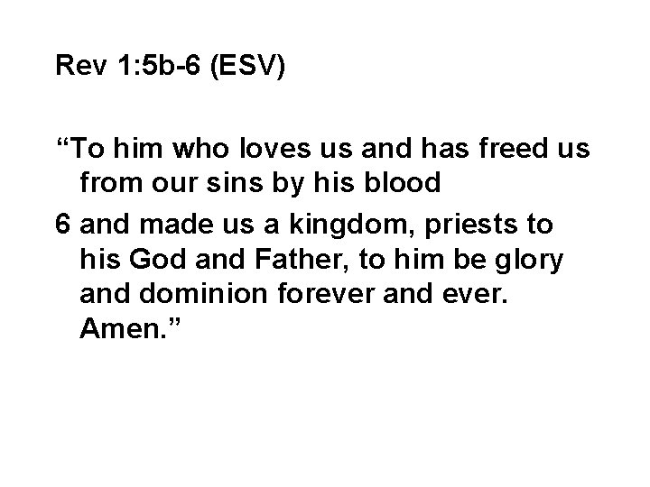 Rev 1: 5 b-6 (ESV) “To him who loves us and has freed us