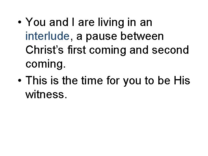 • You and I are living in an interlude, a pause between Christ’s