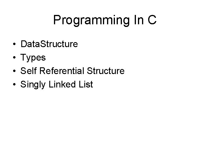 Programming In C • • Data. Structure Types Self Referential Structure Singly Linked List