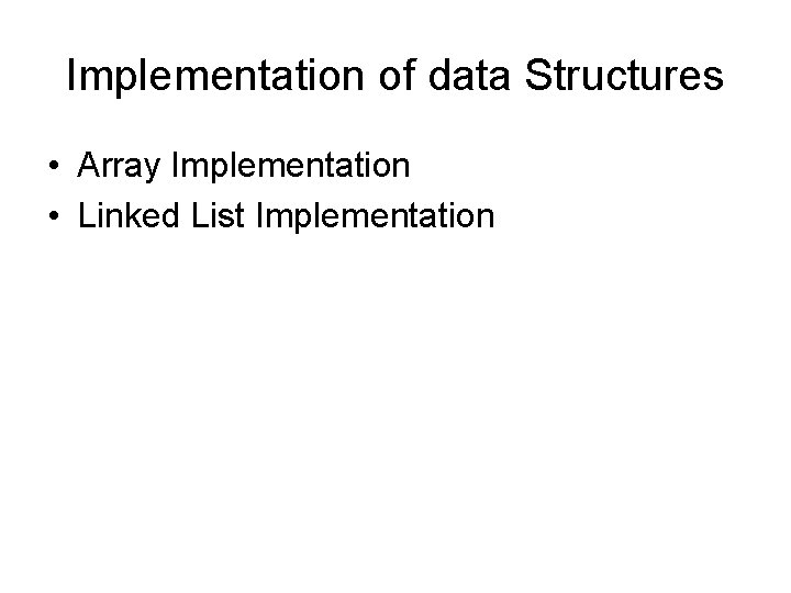 Implementation of data Structures • Array Implementation • Linked List Implementation 
