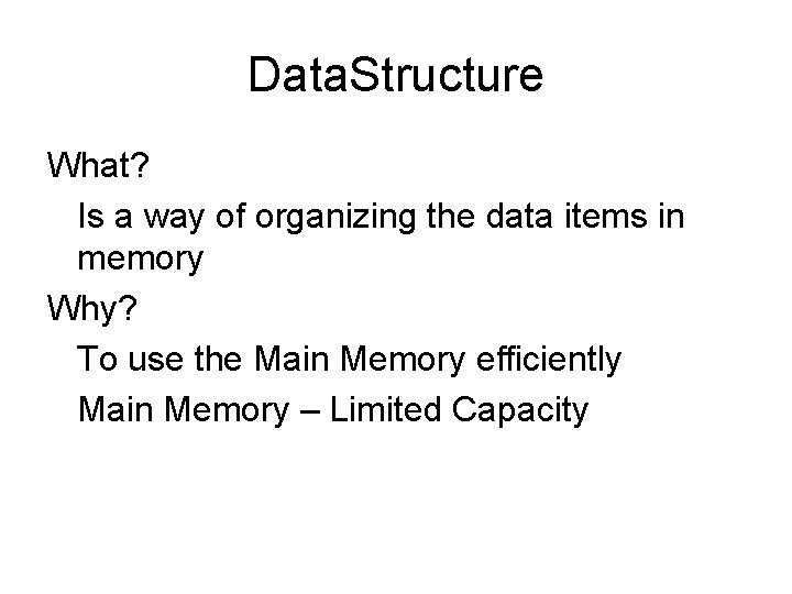 Data. Structure What? Is a way of organizing the data items in memory Why?