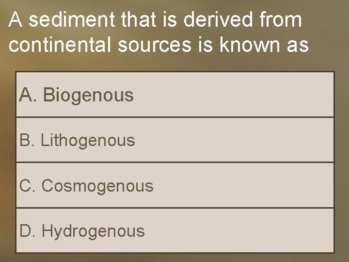 A sediment that is derived from continental sources is known as A. Biogenous B.