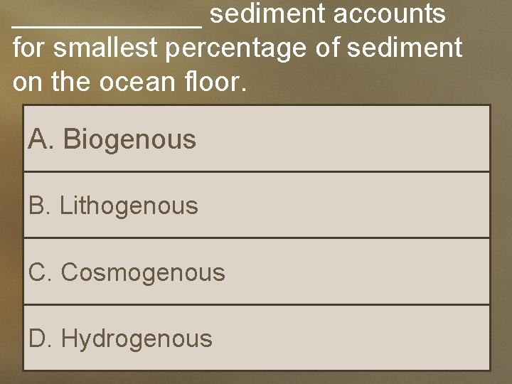 ______ sediment accounts for smallest percentage of sediment on the ocean floor. A. Biogenous