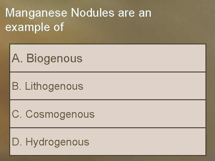 Manganese Nodules are an example of A. Biogenous B. Lithogenous C. Cosmogenous D. Hydrogenous