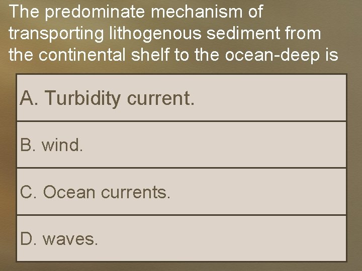 The predominate mechanism of transporting lithogenous sediment from the continental shelf to the ocean-deep