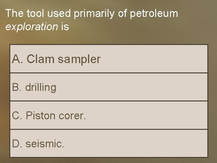 The tool used primarily of petroleum exploration is A. Clam sampler B. drilling C.