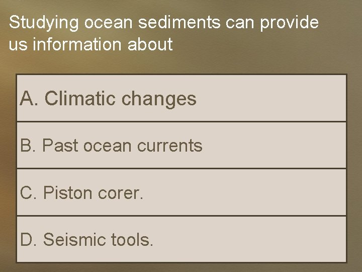 Studying ocean sediments can provide us information about A. Climatic changes B. Past ocean