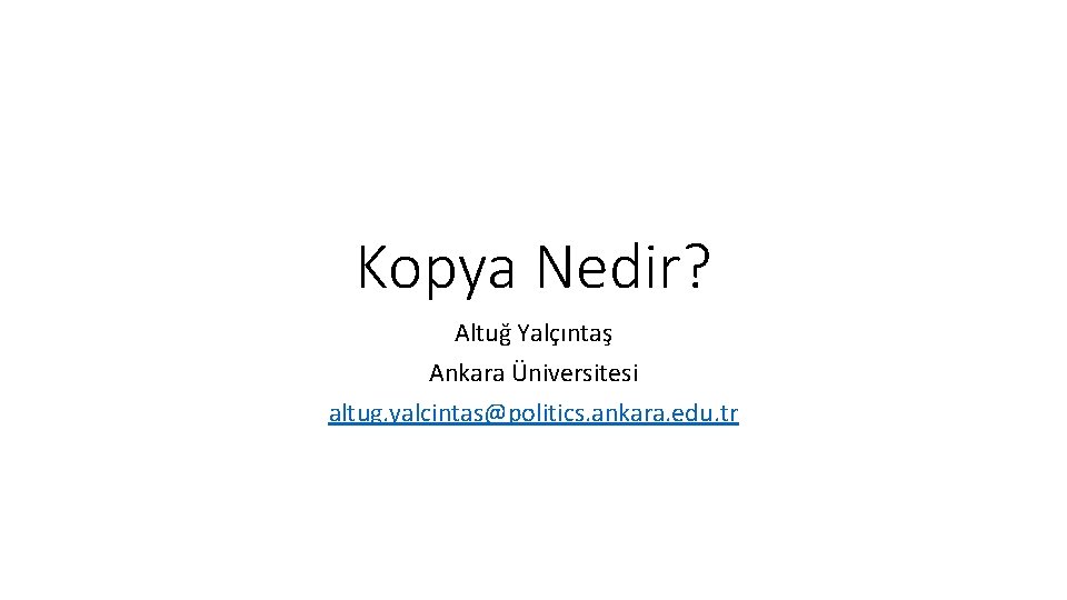 Kopya Nedir? Altuğ Yalçıntaş Ankara Üniversitesi altug. yalcintas@politics. ankara. edu. tr 
