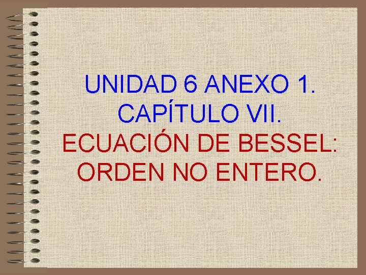 UNIDAD 6 ANEXO 1. CAPÍTULO VII. ECUACIÓN DE BESSEL: ORDEN NO ENTERO. 