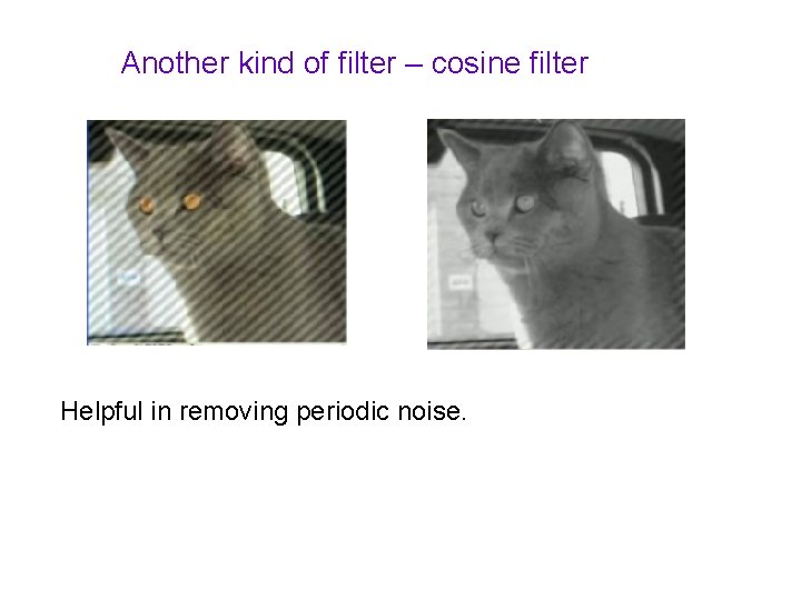 Another kind of filter – cosine filter Helpful in removing periodic noise. 
